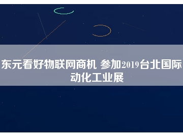東元看好物聯(lián)網(wǎng)商機(jī) 參加2019臺北國際自動化工業(yè)展