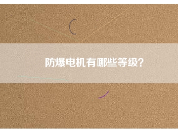 防爆電機(jī)有哪些等級(jí)？