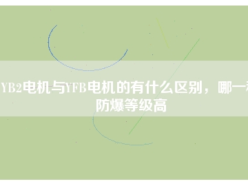 YB2電機(jī)與YFB電機(jī)的有什么區(qū)別，哪一種防爆等級高