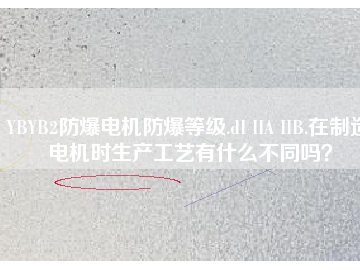 YBYB2防爆電機防爆等級.dI IIA IIB.在制造電機時生產(chǎn)工藝有什么不同嗎？