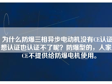 為什么防爆三相異步電動機沒有CE認證？想認證也認證不了呢？防爆型的，人家說CE不提供給防爆電機使用。