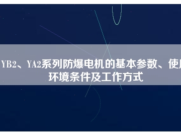 YB2、YA2系列防爆電機(jī)的基本參數(shù)、使用環(huán)境條件及工作方式