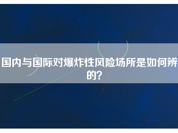 國內(nèi)與國際對爆炸性風(fēng)險場所是如何辨別的？