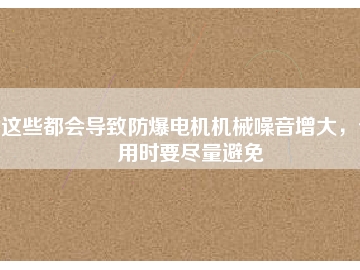 這些都會導(dǎo)致防爆電機(jī)機(jī)械噪音增大，使用時要盡量避免