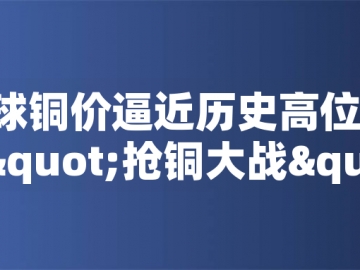 ?全球銅價(jià)逼近歷史高位！美國(guó)搶銅大戰(zhàn)或引發(fā)庫(kù)存失衡危機(jī)