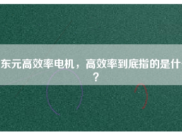 東元高效率電機(jī)，高效率到底指的是什么？