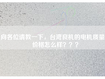 向各位請(qǐng)教一下，臺(tái)灣良機(jī)的電機(jī)質(zhì)量和價(jià)格怎么樣？？？