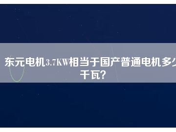 東元電機(jī)3.7KW相當(dāng)于國產(chǎn)普通電機(jī)多少千瓦？