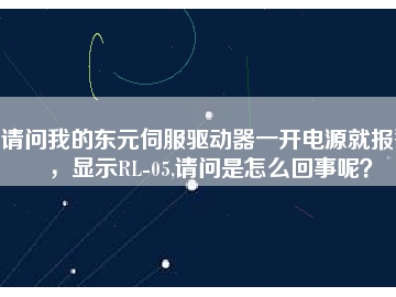 請問我的東元伺服驅(qū)動器一開電源就報警，顯示RL-05,請問是怎么回事呢？