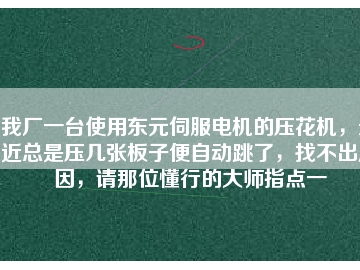 我廠一臺使用東元伺服電機的壓花機，最近總是壓幾張板子便自動跳了，找不出原因，請那位懂行的大師指點一