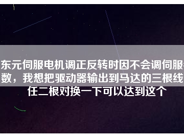 東元伺服電機調(diào)正反轉(zhuǎn)時因不會調(diào)伺服參數(shù)，我想把驅(qū)動器輸出到馬達的三根線中任二根對換一下可以達到這個