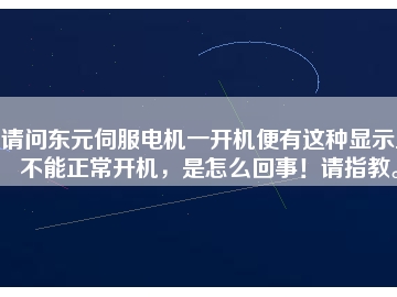 請問東元伺服電機一開機便有這種顯示且不能正常開機，是怎么回事！請指教。