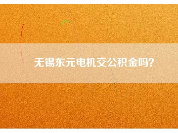 無錫東元電機交公積金嗎？