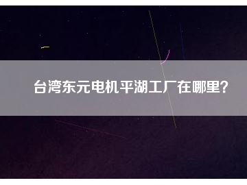 臺灣東元電機平湖工廠在哪里？