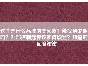 這個(gè)是什么品牌的變頻器？能找到說明書嗎？外部控制起停該如何設(shè)置？知道的請(qǐng)回答謝謝
