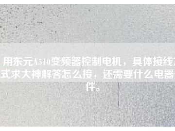用東元A510變頻器控制電機(jī)，具體接線方式求大神解答怎么接，還需要什么電器元件。