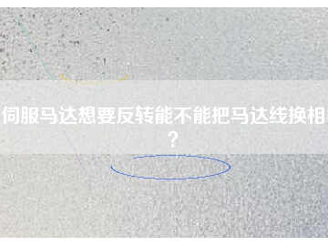 伺服馬達想要反轉(zhuǎn)能不能把馬達線換相呢？