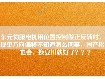 東元伺服電機(jī)用位置控制做正反轉(zhuǎn)時(shí)，出現(xiàn)單方向偏移不知道怎么回事，國產(chǎn)松下也會，換安川就好了？？？