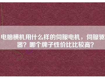 電腦橫機(jī)用什么樣的伺服電機(jī)，伺服驅(qū)動(dòng)器？哪個(gè)牌子性價(jià)比比較高？