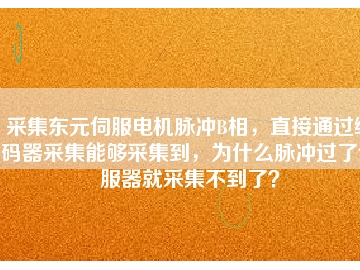 采集東元伺服電機(jī)脈沖B相，直接通過編碼器采集能夠采集到，為什么脈沖過了伺服器就采集不到了？