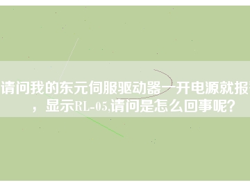 請問我的東元伺服驅(qū)動(dòng)器一開電源就報(bào)警，顯示RL-05,請問是怎么回事呢？