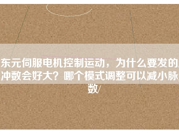 東元伺服電機(jī)控制運(yùn)動(dòng)，為什么要發(fā)的脈沖數(shù)會好大？哪個(gè)模式調(diào)整可以減小脈沖數(shù)/