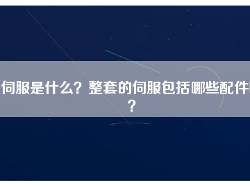 伺服是什么？整套的伺服包括哪些配件呢？