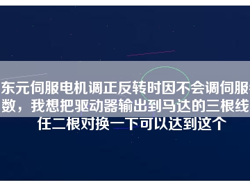 東元伺服電機(jī)調(diào)正反轉(zhuǎn)時(shí)因不會調(diào)伺服參數(shù)，我想把驅(qū)動(dòng)器輸出到馬達(dá)的三根線中任二根對換一下可以達(dá)到這個(gè)