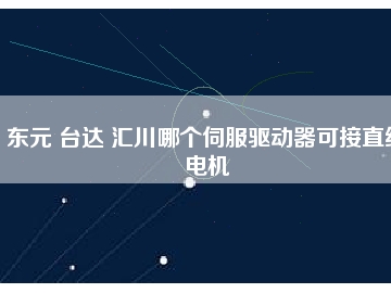東元 臺達(dá) 匯川哪個(gè)伺服驅(qū)動(dòng)器可接直線電機(jī)