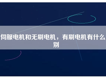 伺服電機(jī)和無刷電機(jī)，有刷電機(jī)有什么區(qū)別