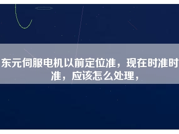 東元伺服電機以前定位準，現(xiàn)在時準時不準，應該怎么處理，