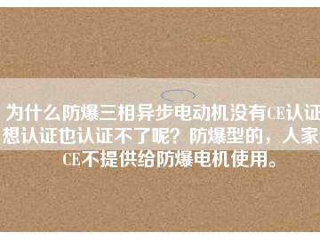 為什么防爆三相異步電動機沒有CE認(rèn)證？想認(rèn)證也認(rèn)證不了呢？防爆型的，人家說CE不提供給防爆電機使用。