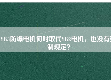 YB3防爆電機(jī)何時(shí)取代YB2電機(jī)，也沒有強(qiáng)制規(guī)定？