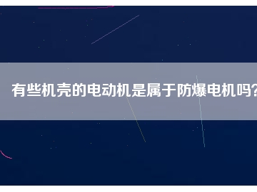 有些機殼的電動機是屬于防爆電機嗎？