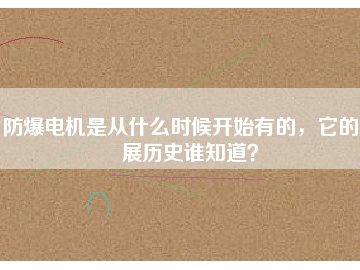 防爆電機(jī)是從什么時(shí)候開始有的，它的發(fā)展歷史誰知道？