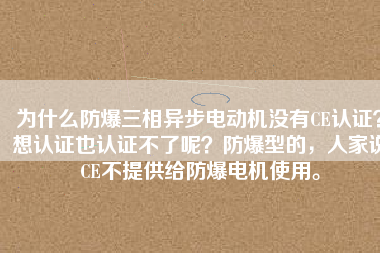 為什么防爆三相異步電動(dòng)機(jī)沒有CE認(rèn)證？想認(rèn)證也認(rèn)證不了呢？防爆型的，人家說(shuō)CE不提供給防爆電機(jī)使用。