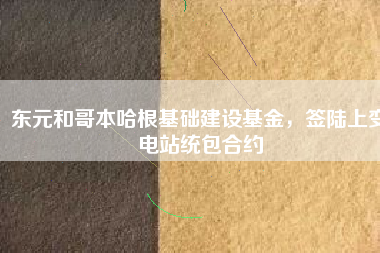 東元和哥本哈根基礎(chǔ)建設(shè)基金，簽陸上變電站統(tǒng)包合約