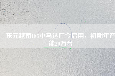 東元越南IE3小馬達(dá)廠(chǎng)今啟用，初期年產(chǎn)能20萬(wàn)臺(tái)