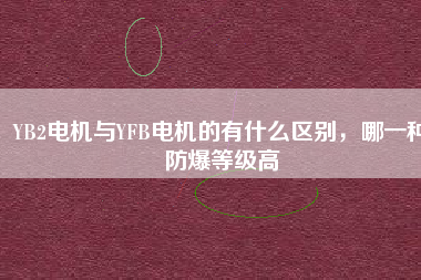 YB2電機(jī)與YFB電機(jī)的有什么區(qū)別，哪一種防爆等級(jí)高