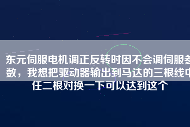 東元伺服電機調(diào)正反轉時因不會調(diào)伺服參數(shù)，我想把驅動器輸出到馬達的三根線中任二根對換一下可以達到這個