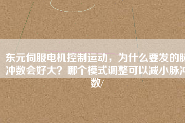 東元伺服電機控制運動，為什么要發(fā)的脈沖數(shù)會好大？哪個模式調(diào)整可以減小脈沖數(shù)/