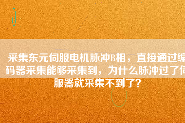 采集東元伺服電機(jī)脈沖B相，直接通過編碼器采集能夠采集到，為什么脈沖過了伺服器就采集不到了？