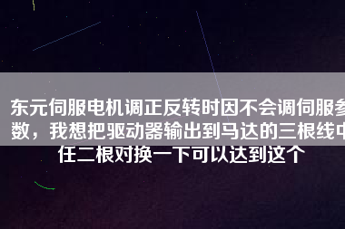 東元伺服電機調(diào)正反轉(zhuǎn)時因不會調(diào)伺服參數(shù)，我想把驅(qū)動器輸出到馬達的三根線中任二根對換一下可以達到這個
