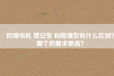 防爆電機(jī) 增安型 和隔爆型有什么區(qū)別？哪個(gè)的要求更高？