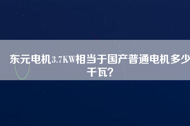 東元電機3.7KW相當于國產(chǎn)普通電機多少千瓦？