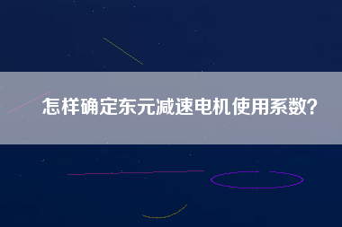 怎樣確定東元減速電機使用系數(shù)？