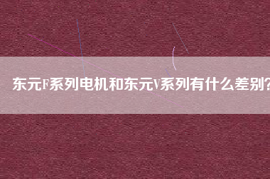 東元F系列電機(jī)和東元V系列有什么差別？