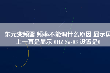 東元變頻器 頻率不能調(diào)什么原因 顯示屏上一直是顯示 0HZ Sn-03 設置是0