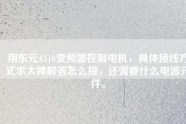 用東元A510變頻器控制電機(jī)，具體接線方式求大神解答怎么接，還需要什么電器元件。