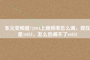 東元變頻器7200A上限頻率怎么調(diào)，現(xiàn)在是50HZ，怎么也調(diào)不了60HZ